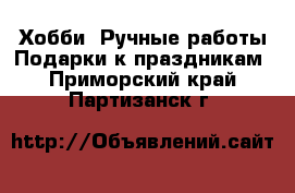 Хобби. Ручные работы Подарки к праздникам. Приморский край,Партизанск г.